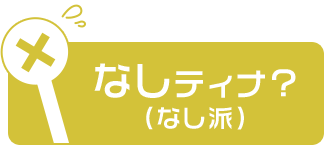なしティナ？（なし派）