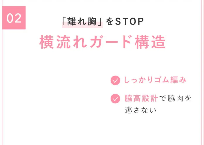 02「離れ胸」をSTOP 横流れガード構造 しっかりゴム編み 脇高設計で脇肉を逃さない